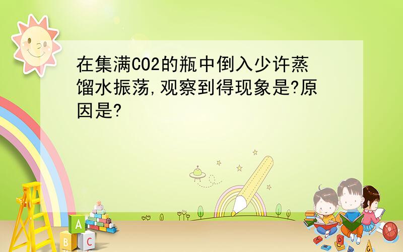 在集满CO2的瓶中倒入少许蒸馏水振荡,观察到得现象是?原因是?