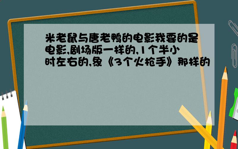 米老鼠与唐老鸭的电影我要的是电影,剧场版一样的,1个半小时左右的,象《3个火枪手》那样的