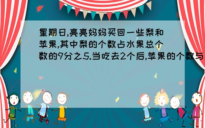 星期日,亮亮妈妈买回一些梨和苹果,其中梨的个数占水果总个数的9分之5.当吃去2个后,苹果的个数与梨的个数比是2∶3.妈妈一共买了多少个梨