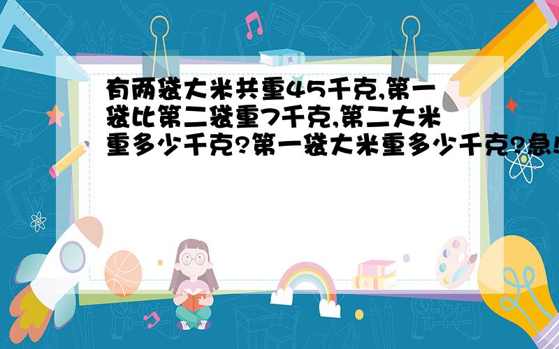 有两袋大米共重45千克,第一袋比第二袋重7千克,第二大米重多少千克?第一袋大米重多少千克?急!