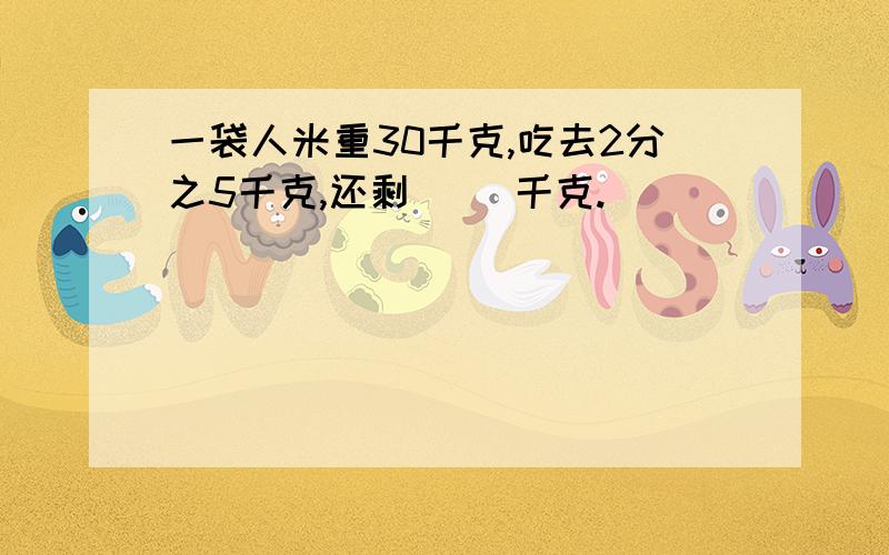 一袋人米重30千克,吃去2分之5千克,还剩（ ）千克.