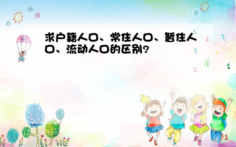 求户籍人口、常住人口、暂住人口、流动人口的区别?