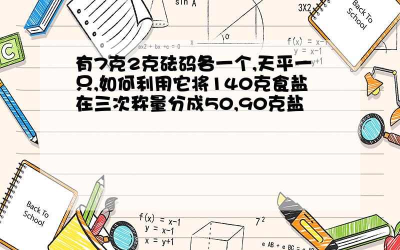 有7克2克砝码各一个,天平一只,如何利用它将140克食盐在三次称量分成50,90克盐