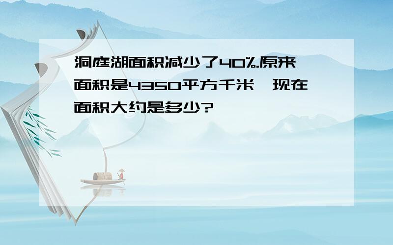 洞庭湖面积减少了40%.原来面积是4350平方千米,现在面积大约是多少?