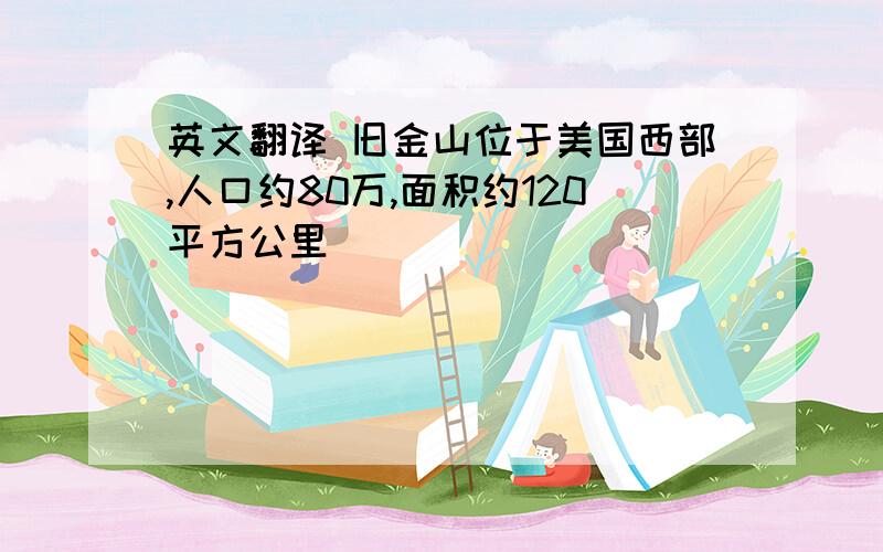 英文翻译 旧金山位于美国西部,人口约80万,面积约120平方公里