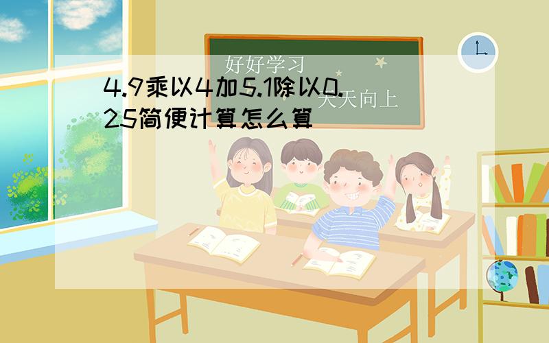 4.9乘以4加5.1除以0.25简便计算怎么算