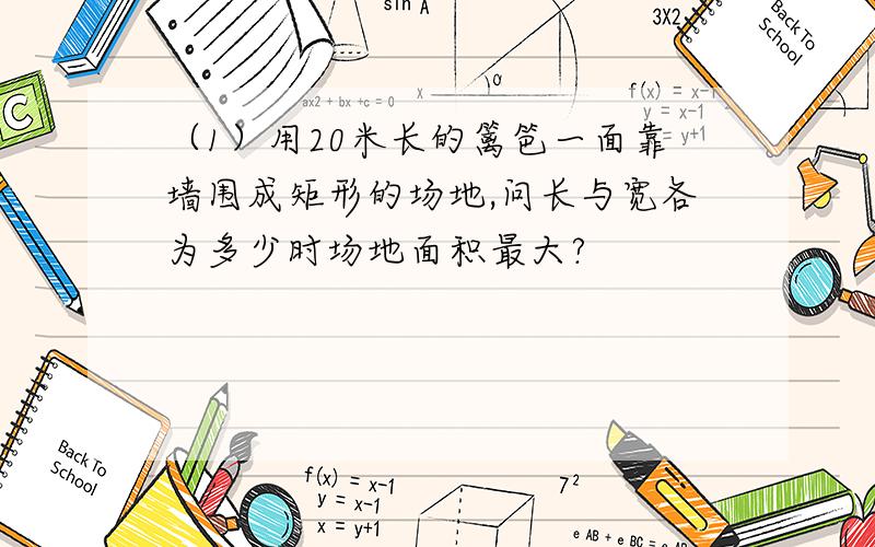 （1）用20米长的篱笆一面靠墙围成矩形的场地,问长与宽各为多少时场地面积最大?