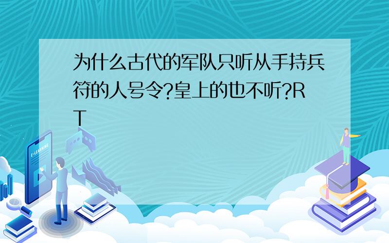 为什么古代的军队只听从手持兵符的人号令?皇上的也不听?RT