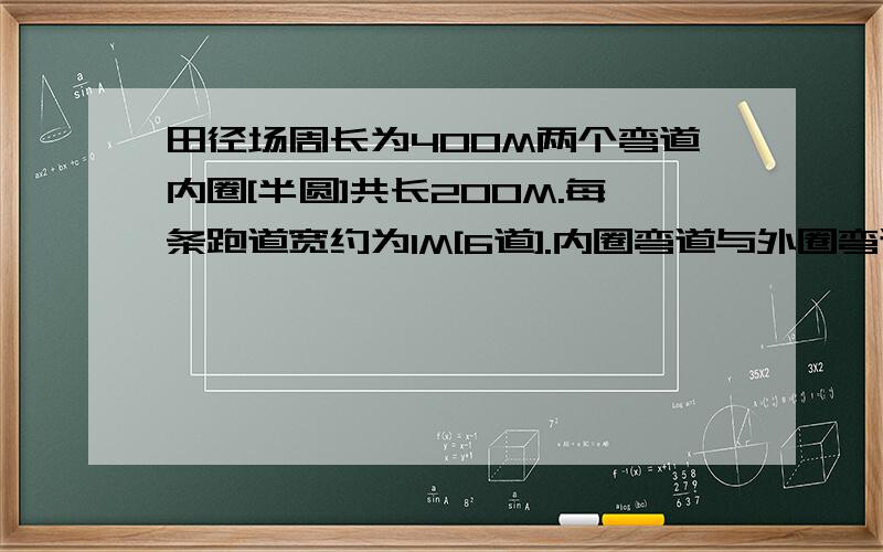 田径场周长为400M两个弯道内圈[半圆]共长200M.每条跑道宽约为1M[6道].内圈弯道与外圈弯道的长相差多少米?初三数学(圆中的计算)