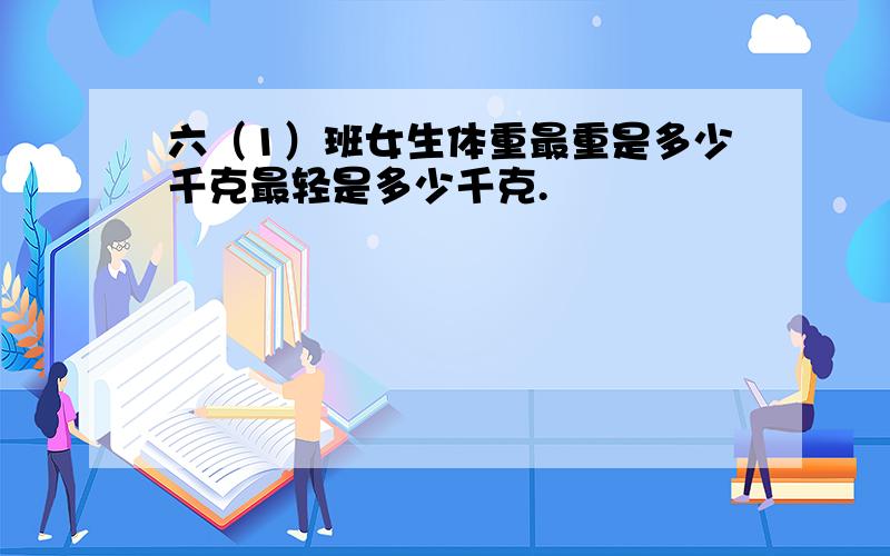 六（1）班女生体重最重是多少千克最轻是多少千克.