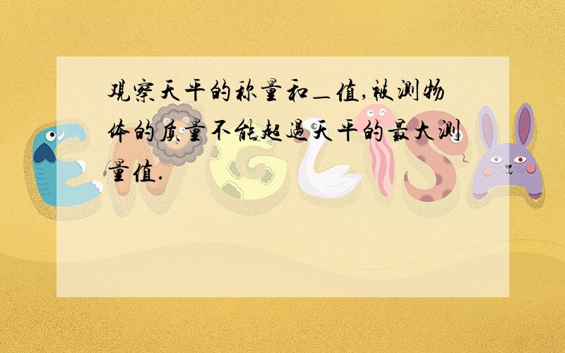 观察天平的称量和＿值,被测物体的质量不能超过天平的最大测量值.