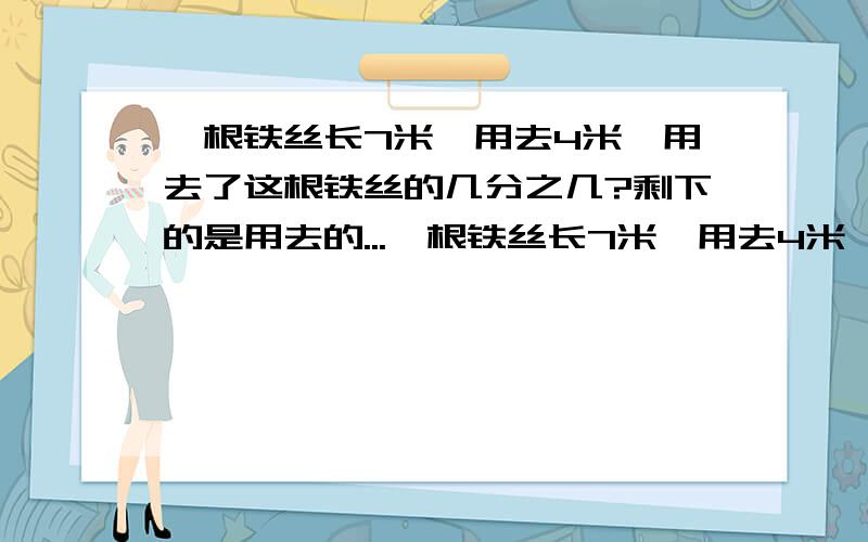 一根铁丝长7米,用去4米,用去了这根铁丝的几分之几?剩下的是用去的...一根铁丝长7米,用去4米,用去了这根铁丝的几分之几?剩下的是用去的几分之几?