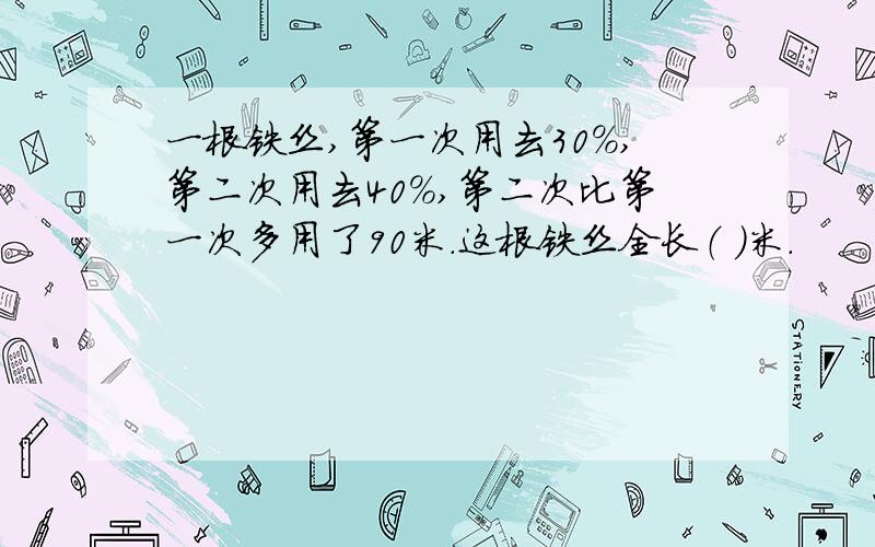 一根铁丝,第一次用去30%,第二次用去40%,第二次比第一次多用了90米.这根铁丝全长（ ）米.