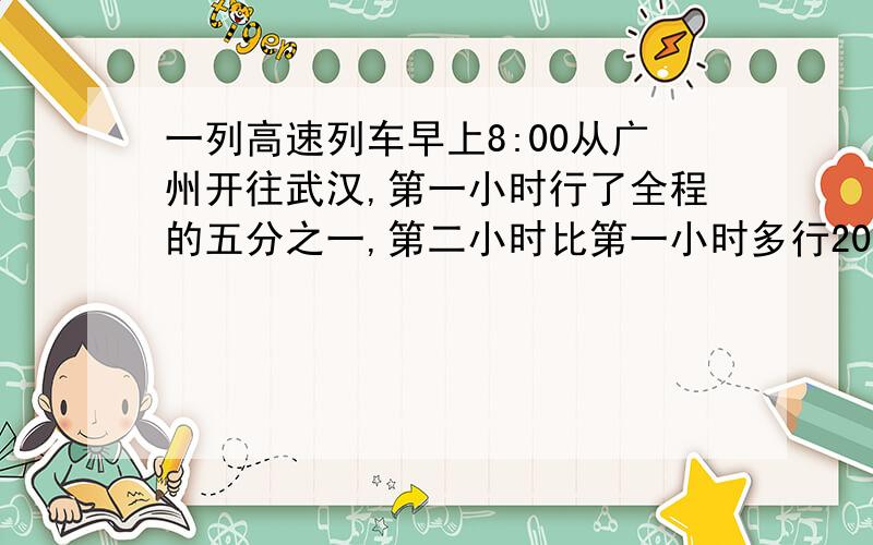 一列高速列车早上8:00从广州开往武汉,第一小时行了全程的五分之一,第二小时比第一小时多行20%,这时列车离中点还有60km.请问广州至武汉高速铁路全长多少千米?