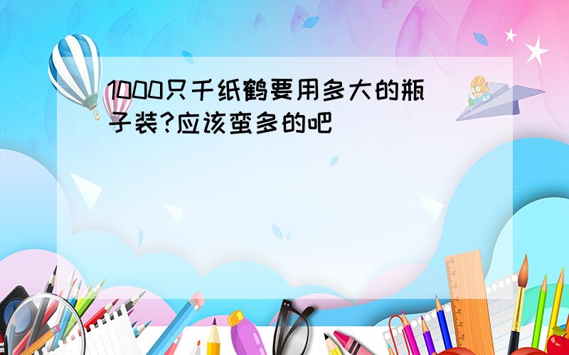 1000只千纸鹤要用多大的瓶子装?应该蛮多的吧