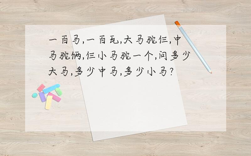 一百马,一百瓦,大马驼仨,中马驼俩,仨小马驼一个,问多少大马,多少中马,多少小马?