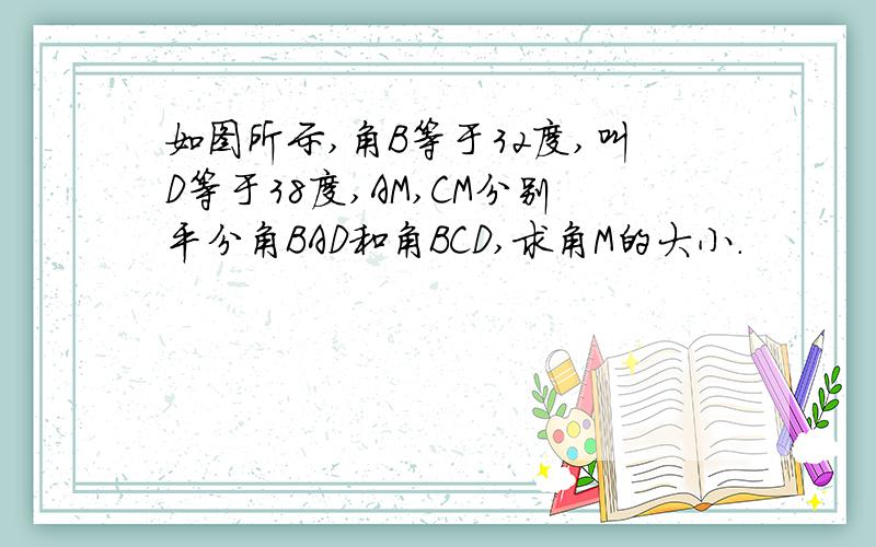 如图所示,角B等于32度,叫D等于38度,AM,CM分别平分角BAD和角BCD,求角M的大小.