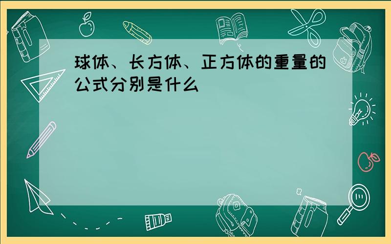 球体、长方体、正方体的重量的公式分别是什么