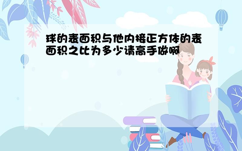 球的表面积与他内接正方体的表面积之比为多少请高手做啊