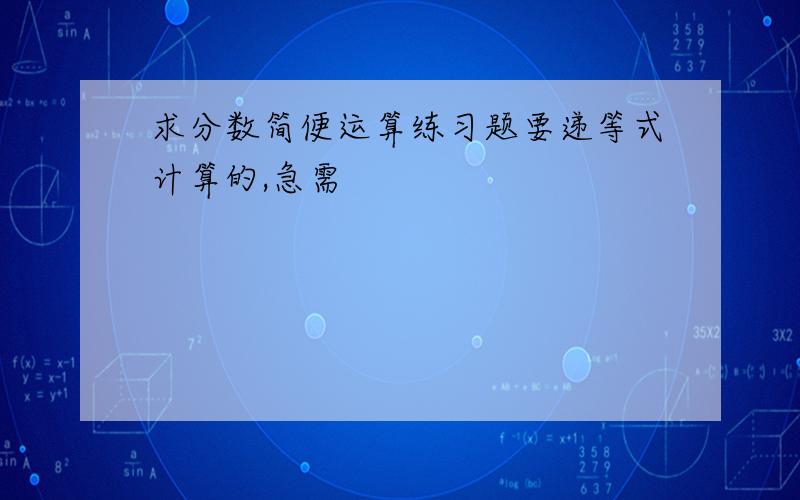 求分数简便运算练习题要递等式计算的,急需