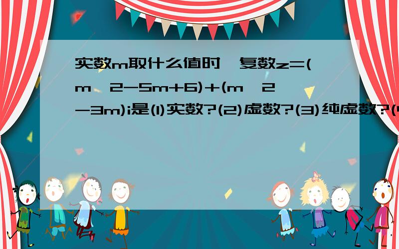 实数m取什么值时,复数z=(m^2-5m+6)+(m^2-3m)i是(1)实数?(2)虚数?(3)纯虚数?(4)表示复数z的点在第二象限?＋一百分!