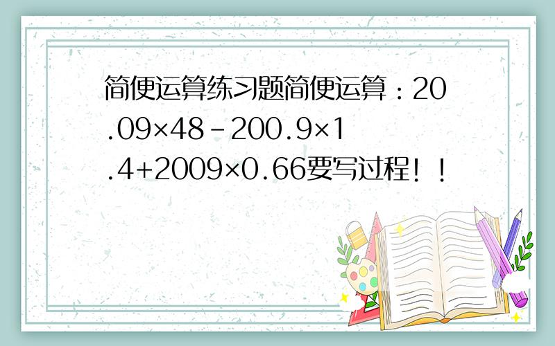 简便运算练习题简便运算：20.09×48-200.9×1.4+2009×0.66要写过程！！