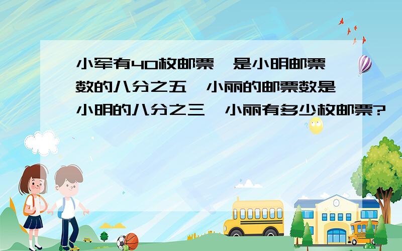 小军有40枚邮票,是小明邮票数的八分之五,小丽的邮票数是小明的八分之三,小丽有多少枚邮票?