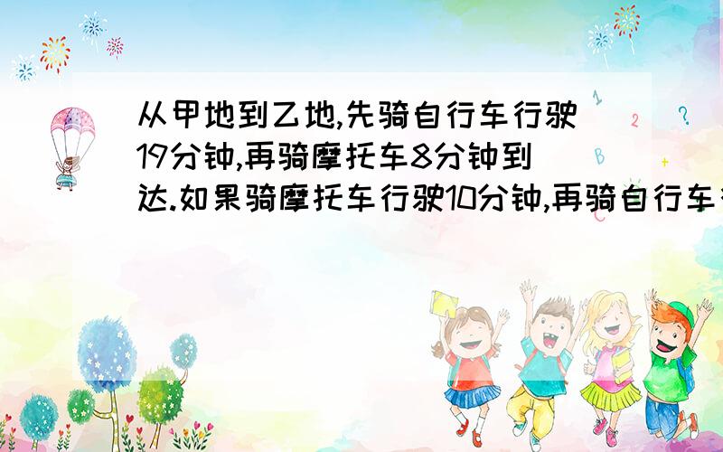 从甲地到乙地,先骑自行车行驶19分钟,再骑摩托车8分钟到达.如果骑摩托车行驶10分钟,再骑自行车行驶13分钟也恰好到达.如果全程都骑自行车要行多少分钟?