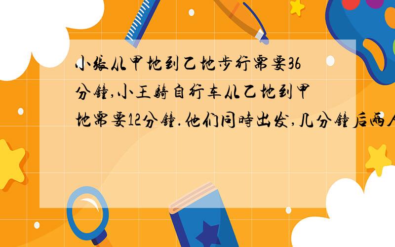 小张从甲地到乙地步行需要36分钟,小王骑自行车从乙地到甲地需要12分钟.他们同时出发,几分钟后两人相遇?