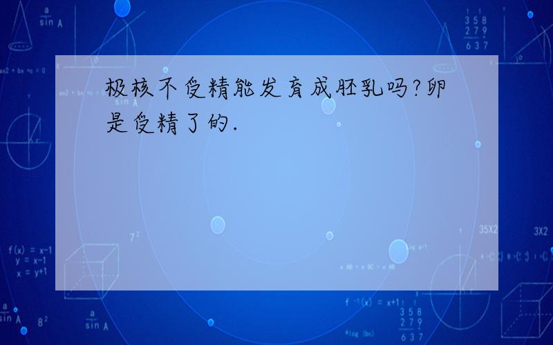 极核不受精能发育成胚乳吗?卵是受精了的.