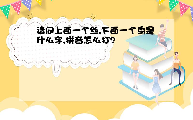 请问上面一个丝,下面一个鸟是什么字,拼音怎么打?