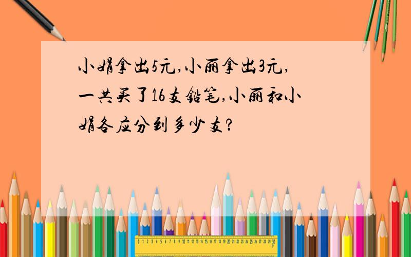 小娟拿出5元,小丽拿出3元,一共买了16支铅笔,小丽和小娟各应分到多少支?