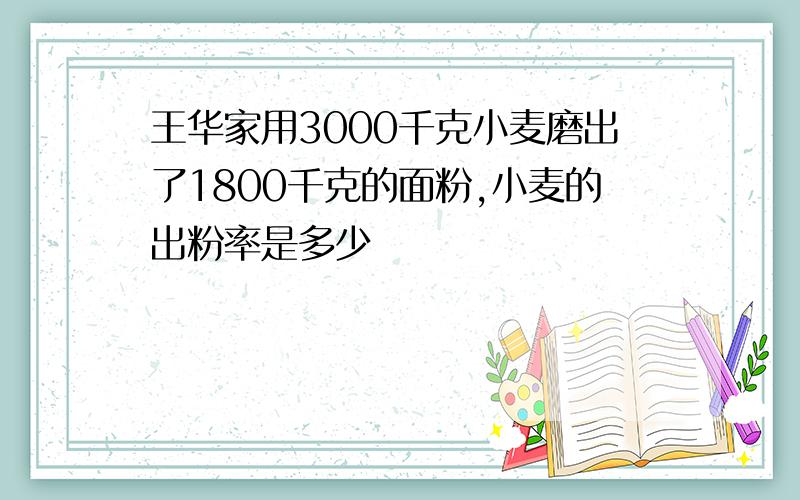 王华家用3000千克小麦磨出了1800千克的面粉,小麦的出粉率是多少