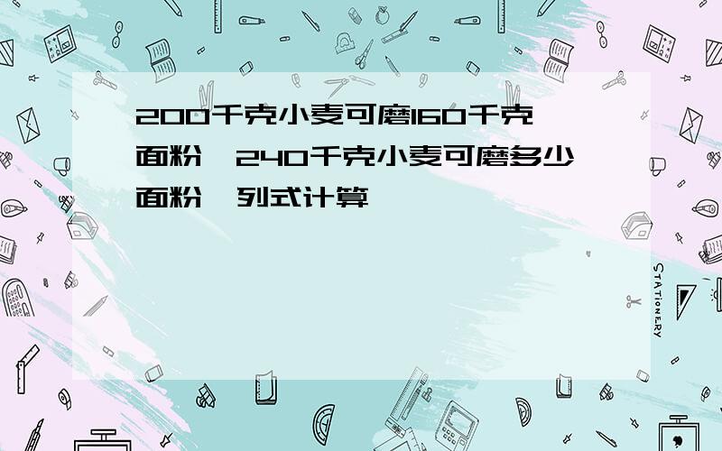 200千克小麦可磨160千克面粉,240千克小麦可磨多少面粉,列式计算