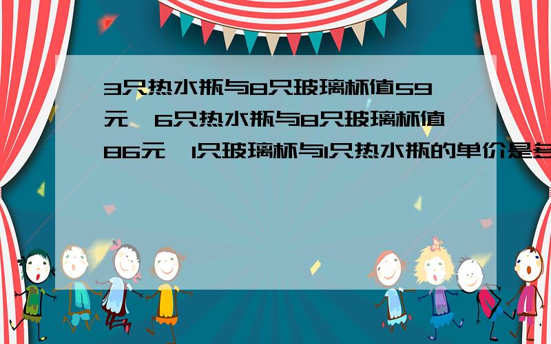 3只热水瓶与8只玻璃杯值59元,6只热水瓶与8只玻璃杯值86元,1只玻璃杯与1只热水瓶的单价是多少?