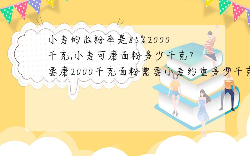 小麦的出粉率是85%2000千克,小麦可磨面粉多少千克?要磨2000千克面粉需要小麦约重多少千克?保留整数