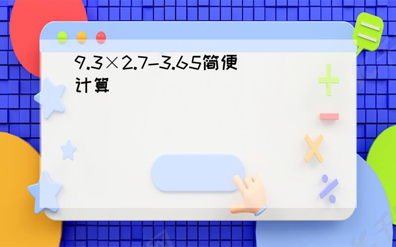 9.3×2.7-3.65简便计算