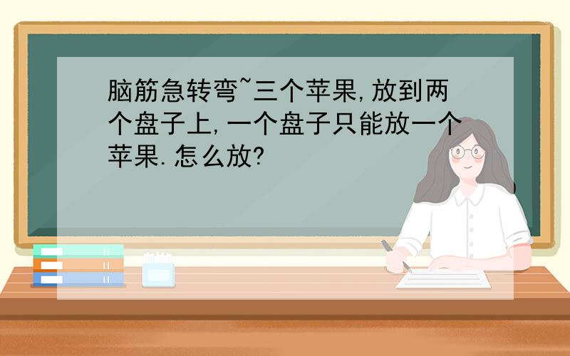 脑筋急转弯~三个苹果,放到两个盘子上,一个盘子只能放一个苹果.怎么放?