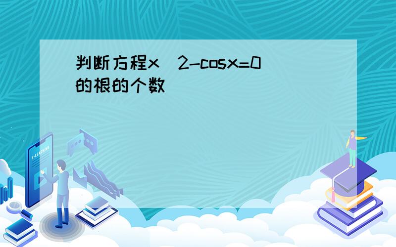 判断方程x^2-cosx=0的根的个数