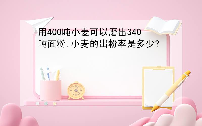 用400吨小麦可以磨出340吨面粉,小麦的出粉率是多少?