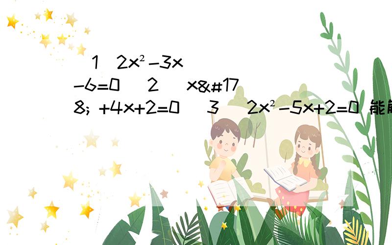（1）2x²-3x-6=0 (2) x² +4x+2=0 (3) 2x²-5x+2=0 能解答出来的必当重谢!