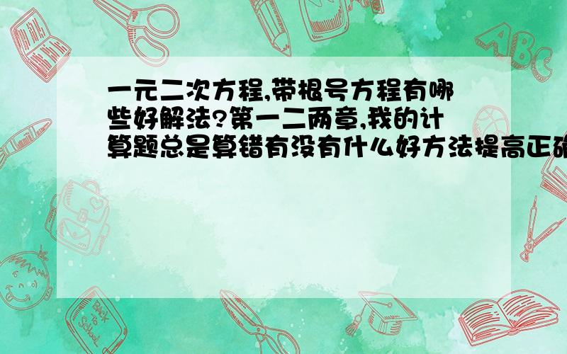 一元二次方程,带根号方程有哪些好解法?第一二两章,我的计算题总是算错有没有什么好方法提高正确率?比如说因式分解、配方法帮我列举些具体例子和方法吧我真的很困扰【回答的满意,例