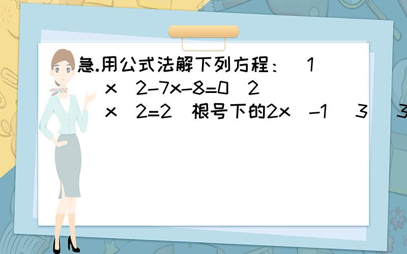 急.用公式法解下列方程：(1) x^2-7x-8=0(2) x^2=2(根号下的2x)-1 (3) 3分之x^2-2+2分之x=x(4)2分之1x^2-（5倍的根号下2x）+1=0