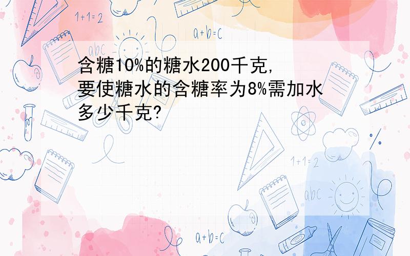 含糖10%的糖水200千克,要使糖水的含糖率为8%需加水多少千克?