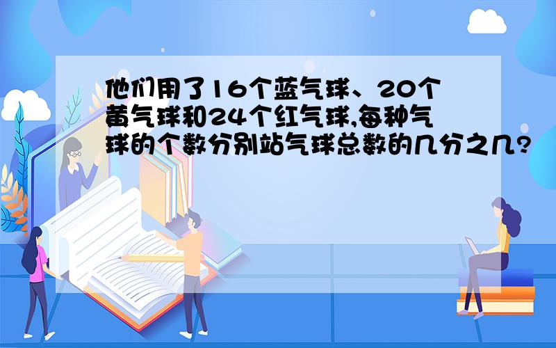 他们用了16个蓝气球、20个黄气球和24个红气球,每种气球的个数分别站气球总数的几分之几?