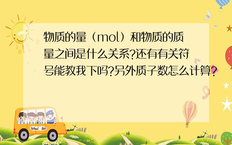 物质的量（mol）和物质的质量之间是什么关系?还有有关符号能教我下吗?另外质子数怎么计算?