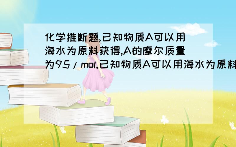 化学推断题,已知物质A可以用海水为原料获得,A的摩尔质量为95/mol.已知物质A可以用海水为原料获得,A的摩尔质量为95/mol.D为红棕色粉末,E是无色气体,B、I非金属单质A点解生成B、C,B可制漂白粉.D