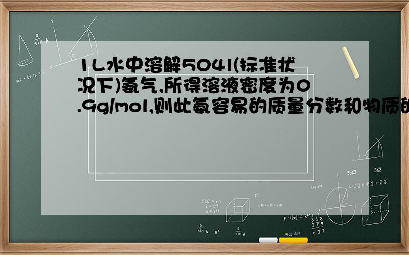 1L水中溶解504l(标准状况下)氨气,所得溶液密度为0.9g/mol,则此氨容易的质量分数和物质的量浓度各为多少