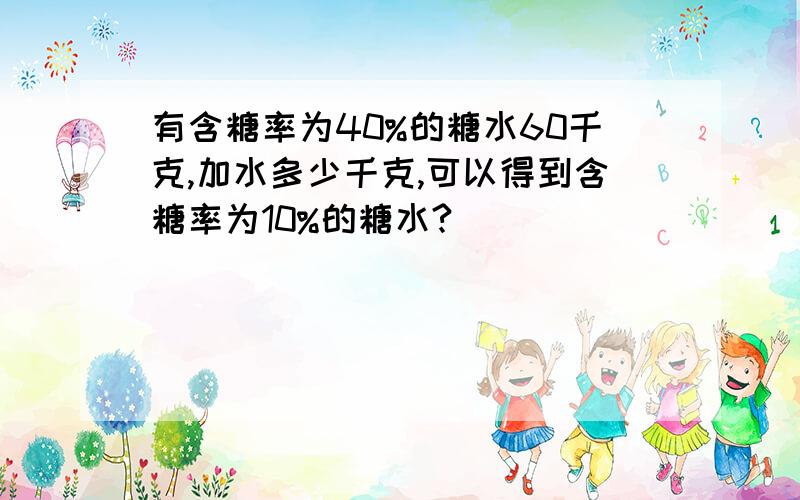 有含糖率为40%的糖水60千克,加水多少千克,可以得到含糖率为10%的糖水?