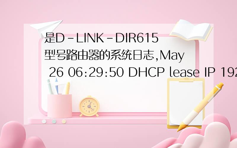 是D-LINK-DIR615型号路由器的系统日志,May 26 06:29:50 DHCP lease IP 192.168.0.101 to MICROSOF-D984E2 20-7c-8f-6a-6e-59May 26 06:29:48 DHCP lease IP 192.168.0.101 to MICROSOF-D984E2 20-7c-8f-6a-6e-59May 26 06:29:41 DHCP lease IP 192.168.0.101